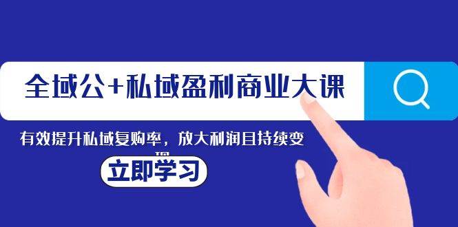 全域公+私域盈利商业大课，有效提升私域复购率，放大利润且持续变现 - 福利搜 - 阿里云盘夸克网盘搜索神器 蓝奏云搜索| 网盘搜索引擎-福利搜