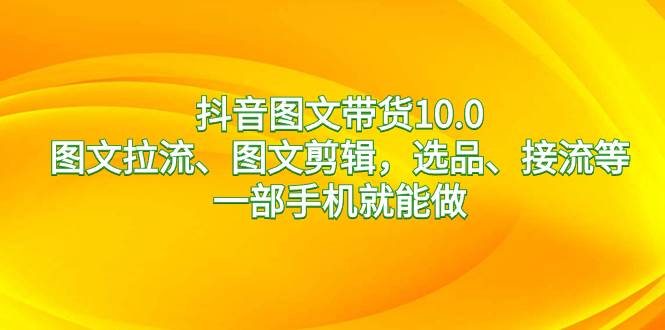 抖音图文带货10.0，图文拉流、图文剪辑，选品、接流等，一部手机就能做 - 福利搜 - 阿里云盘夸克网盘搜索神器 蓝奏云搜索| 网盘搜索引擎-福利搜