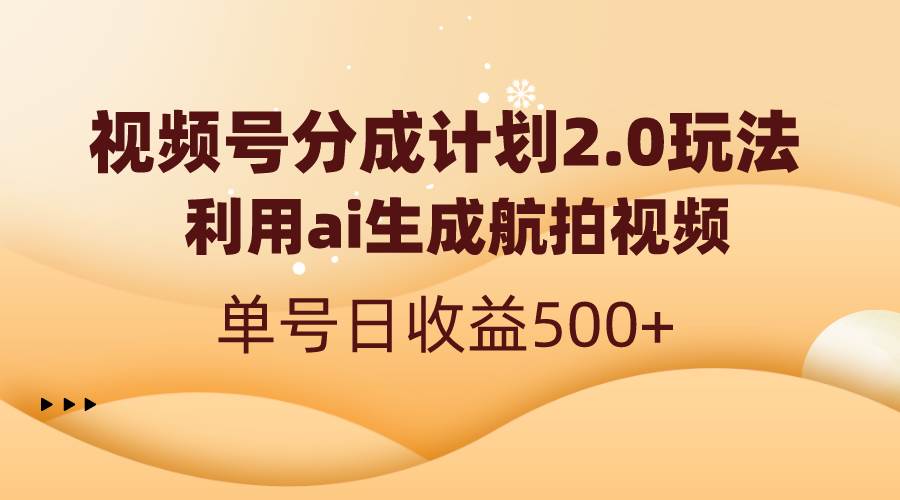 视频号分成计划2.0，利用ai生成航拍视频，单号日收益500+ - 福利搜 - 阿里云盘夸克网盘搜索神器 蓝奏云搜索| 网盘搜索引擎-福利搜