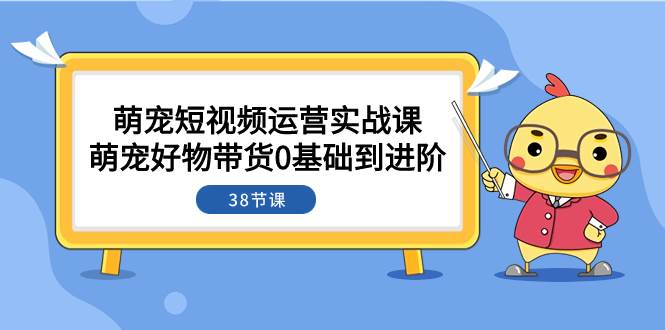 萌宠·短视频运营实战课：萌宠好物带货0基础到进阶（38节课） - 福利搜 - 阿里云盘夸克网盘搜索神器 蓝奏云搜索| 网盘搜索引擎-福利搜