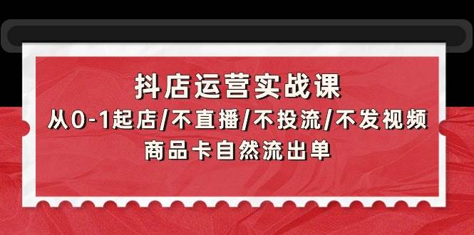 抖店运营实战课：从0-1起店/不直播/不投流/不发视频/商品卡自然流出单 - 福利搜 - 阿里云盘夸克网盘搜索神器 蓝奏云搜索| 网盘搜索引擎-福利搜