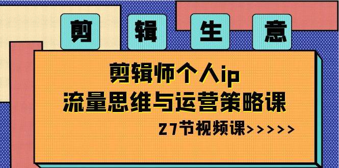 剪辑生意-剪辑师个人ip流量思维与运营策略课（27节视频课） - 福利搜 - 阿里云盘夸克网盘搜索神器 蓝奏云搜索| 网盘搜索引擎-福利搜