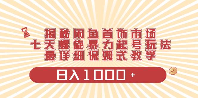 揭秘闲鱼首饰市场，七天螺旋暴力起号玩法，最详细保姆式教学，日入1000+ - 福利搜 - 阿里云盘夸克网盘搜索神器 蓝奏云搜索| 网盘搜索引擎-福利搜