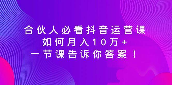 合伙人必看抖音运营课，如何月入10万+，一节课告诉你答案！ - 福利搜 - 阿里云盘夸克网盘搜索神器 蓝奏云搜索| 网盘搜索引擎-福利搜