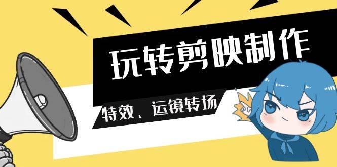 玩转 剪映制作，特效、运镜转场（113节视频） - 福利搜 - 阿里云盘夸克网盘搜索神器 蓝奏云搜索| 网盘搜索引擎-福利搜