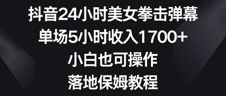 抖音24小时美女拳击弹幕，单场5小时收入1700+，小白也可操作，落地保姆教程 - 福利搜 - 阿里云盘夸克网盘搜索神器 蓝奏云搜索| 网盘搜索引擎-福利搜