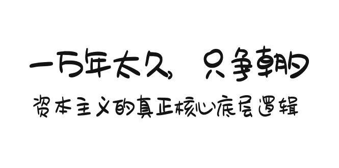 某付费文章《一万年太久，只争朝夕：资本主义的真正核心底层逻辑》 - 福利搜 - 阿里云盘夸克网盘搜索神器 蓝奏云搜索| 网盘搜索引擎-福利搜