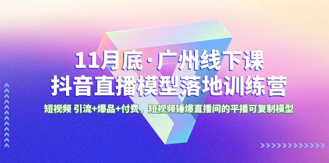 11月底·广州线下课抖音直播模型落地特训营，短视频 引流+爆品+付费，短视频锤爆直播间的平播可复制模型 - 福利搜 - 阿里云盘夸克网盘搜索神器 蓝奏云搜索| 网盘搜索引擎-福利搜