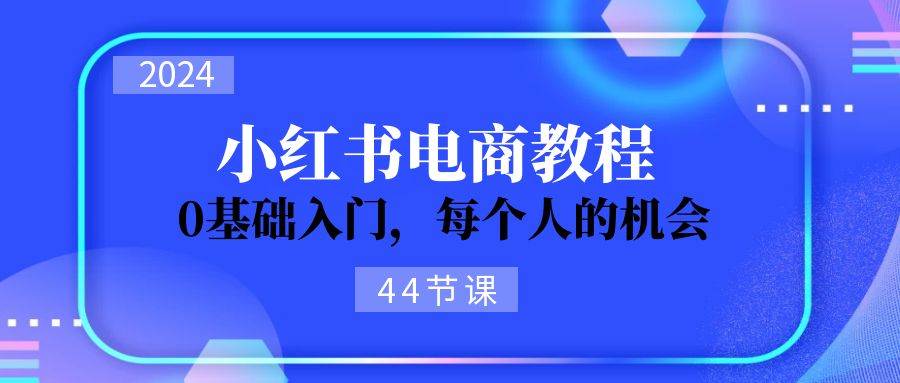 2024从0-1学习小红书电商，0基础入门，每个人的机会（44节） - 福利搜 - 阿里云盘夸克网盘搜索神器 蓝奏云搜索| 网盘搜索引擎-福利搜