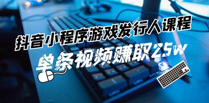 抖音小程序-游戏发行人课程：带你玩转游戏任务变现，单条视频赚取25w - 福利搜 - 阿里云盘夸克网盘搜索神器 蓝奏云搜索| 网盘搜索引擎-福利搜