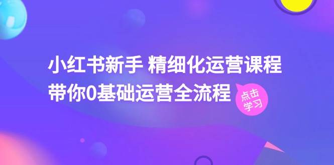 小红书新手 精细化运营课程，带你0基础运营全流程（41节视频课） - 福利搜 - 阿里云盘夸克网盘搜索神器 蓝奏云搜索| 网盘搜索引擎-福利搜