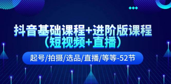 抖音基础课程+进阶版课程（短视频+直播）起号/拍摄/选品/直播/等等-52节 - 福利搜 - 阿里云盘夸克网盘搜索神器 蓝奏云搜索| 网盘搜索引擎-福利搜