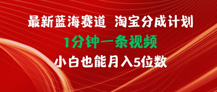 最新蓝海项目淘宝分成计划1分钟1条视频小白也能月入五位数 - 福利搜 - 阿里云盘夸克网盘搜索神器 蓝奏云搜索| 网盘搜索引擎-福利搜