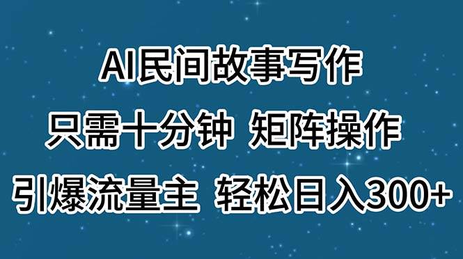 AI民间故事写作，只需十分钟，矩阵操作，引爆流量主，轻松日入300+ - 福利搜 - 阿里云盘夸克网盘搜索神器 蓝奏云搜索| 网盘搜索引擎-福利搜