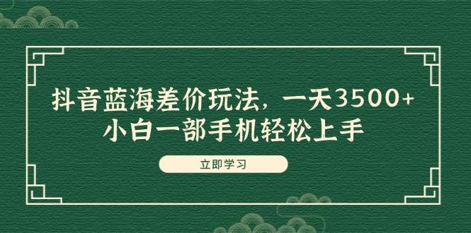 抖音蓝海差价玩法，一天3500+，小白一部手机轻松上手 - 福利搜 - 阿里云盘夸克网盘搜索神器 蓝奏云搜索| 网盘搜索引擎-福利搜