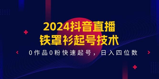 2024抖音直播-铁罩衫起号技术，0作品0粉快速起号，日入四位数（14节课） - 福利搜 - 阿里云盘夸克网盘搜索神器 蓝奏云搜索| 网盘搜索引擎-福利搜