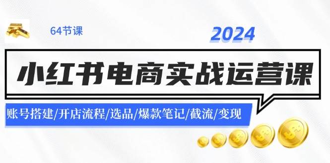 2024小红书电商实战运营课：账号搭建/开店流程/选品/爆款笔记/截流/变现 - 福利搜 - 阿里云盘夸克网盘搜索神器 蓝奏云搜索| 网盘搜索引擎-福利搜