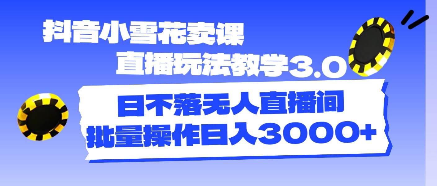 抖音小雪花卖课直播玩法教学3.0，日不落无人直播间，批量操作日入3000+ - 福利搜 - 阿里云盘夸克网盘搜索神器 蓝奏云搜索| 网盘搜索引擎-福利搜