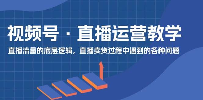 视频号 直播运营教学：直播流量的底层逻辑，直播卖货过程中遇到的各种问题 - 福利搜 - 阿里云盘夸克网盘搜索神器 蓝奏云搜索| 网盘搜索引擎-福利搜