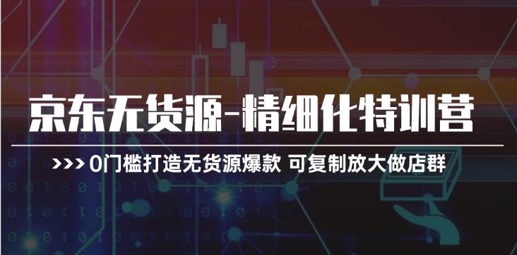 京东无货源-精细化特训营，0门槛打造无货源爆款 可复制放大做店群 - 福利搜 - 阿里云盘夸克网盘搜索神器 蓝奏云搜索| 网盘搜索引擎-福利搜