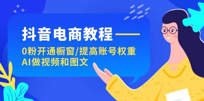 抖音电商教程：0粉开通橱窗/提高账号权重/AI做视频和图文 - 福利搜 - 阿里云盘夸克网盘搜索神器 蓝奏云搜索| 网盘搜索引擎-福利搜