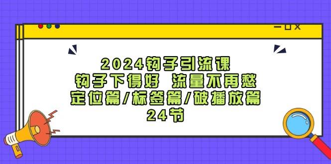 2024钩子·引流课：钩子下得好 流量不再愁，定位篇/标签篇/破播放篇/24节 - 福利搜 - 阿里云盘夸克网盘搜索神器 蓝奏云搜索| 网盘搜索引擎-福利搜