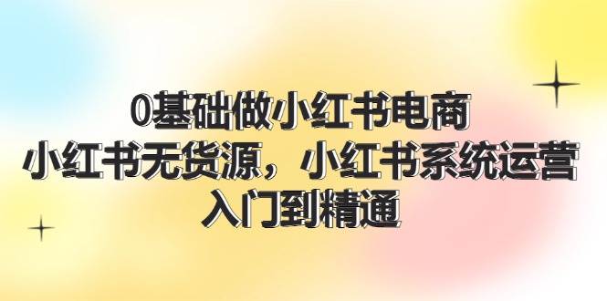 0基础做小红书电商，小红书无货源，小红书系统运营，入门到精通 (70节) - 福利搜 - 阿里云盘夸克网盘搜索神器 蓝奏云搜索| 网盘搜索引擎-福利搜