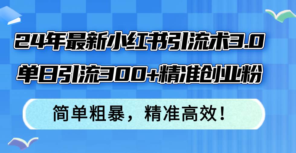 24年最新小红书引流术3.0，单日引流300+精准创业粉，简单粗暴，精准高效！ - 福利搜 - 阿里云盘夸克网盘搜索神器 蓝奏云搜索| 网盘搜索引擎-福利搜