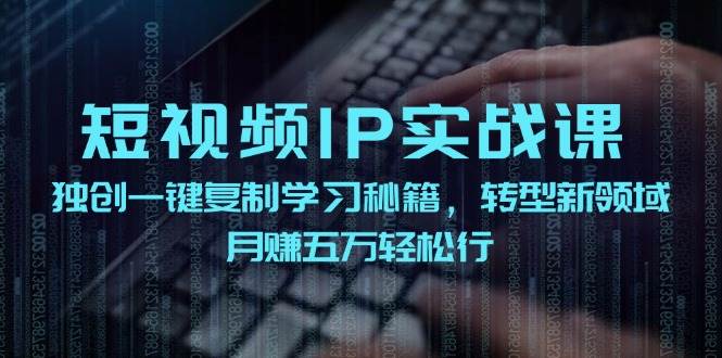 短视频 IP实战课，独创一键复制学习秘籍，转战新领域，月赚五万轻松行 - 福利搜 - 阿里云盘夸克网盘搜索神器 蓝奏云搜索| 网盘搜索引擎-福利搜