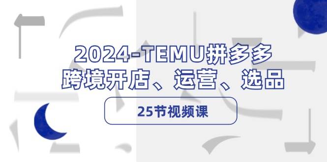 2024-TEMU拼多多·跨境开店、运营、选品（25节视频课） - 福利搜 - 阿里云盘夸克网盘搜索神器 蓝奏云搜索| 网盘搜索引擎-福利搜