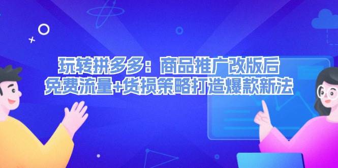 玩转拼多多：商品推广改版后，免费流量+货损策略打造爆款新法（无水印） - 福利搜 - 阿里云盘夸克网盘搜索神器 蓝奏云搜索| 网盘搜索引擎-福利搜